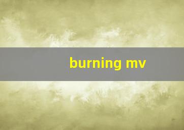 burning mv